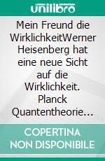 Mein Freund die WirklichkeitWerner Heisenberg hat eine neue Sicht auf die Wirklichkeit. Planck Quantentheorie und Albert Einsteins Relativitätstheorie. E-book. Formato EPUB ebook di Heinz Duthel