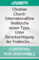 Christian Church InternationalEine Weltkirche neuen Typs. Unter Berücksichtigung der Freikirche Deutschland.. E-book. Formato EPUB ebook