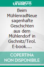 Beim MühlenradNeue sagenhafte Geschichten aus dem Mühlendorf in Gschnitz/Tirol. E-book. Formato EPUB ebook