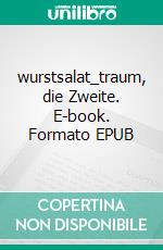 wurstsalat_traum, die Zweite. E-book. Formato EPUB