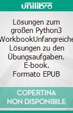 Lösungen zum großen Python3 WorkbookUnfangreiche Lösungen zu den Übungsaufgaben. E-book. Formato EPUB