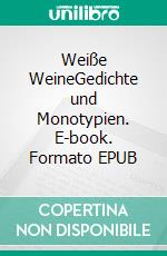 Weiße WeineGedichte und Monotypien. E-book. Formato EPUB ebook