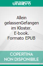 Allein gelassenGefangen im Kloster. E-book. Formato EPUB ebook di Peter S. Fischer