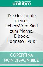 Die Geschichte meines LebensVom Kind zum Manne. E-book. Formato EPUB ebook