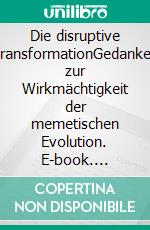 Die disruptive TransformationGedanken zur Wirkmächtigkeit der memetischen Evolution. E-book. Formato EPUB