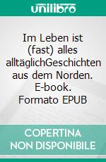 Im Leben ist (fast) alles alltäglichGeschichten aus dem Norden. E-book. Formato EPUB ebook