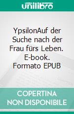 YpsilonAuf der Suche nach der Frau fürs Leben. E-book. Formato EPUB