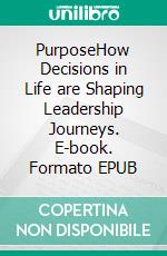 PurposeHow Decisions in Life are Shaping Leadership Journeys. E-book. Formato EPUB ebook di Eve Simon