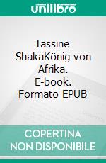 Iassine ShakaKönig von Afrika. E-book. Formato EPUB ebook di Stefan Zackariat