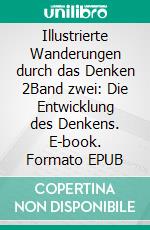 Illustrierte Wanderungen durch das Denken 2Band zwei: Die Entwicklung des Denkens. E-book. Formato EPUB ebook