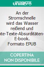 An der Stromschnelle wird das Wasser reißend und lautGedichte-Texte-Absurditäten-Aquarelle. E-book. Formato EPUB ebook di Oliver Bruns