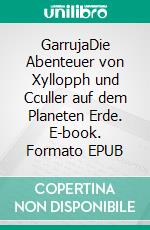 GarrujaDie Abenteuer von Xyllopph und Cculler auf dem Planeten Erde. E-book. Formato EPUB ebook di Thomas R. Koallick