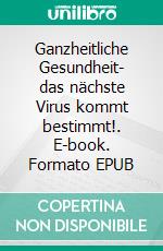 Ganzheitliche Gesundheit- das nächste Virus kommt bestimmt!. E-book. Formato EPUB