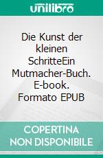 Die Kunst der kleinen SchritteEin Mutmacher-Buch. E-book. Formato EPUB ebook