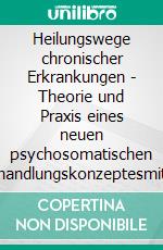 Heilungswege chronischer Erkrankungen - Theorie und Praxis eines neuen psychosomatischen Behandlungskonzeptesmit 10 Fallstudien, Selbsthilfemanual und einem Beitrag von Arn Strohmeyer. E-book. Formato EPUB ebook