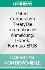 Patent Cooperation TreatyDie internationale Anmeldung. E-book. Formato EPUB ebook di Thomas Kimpfbeck