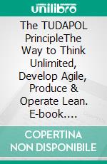 The TUDAPOL PrincipleThe Way to Think Unlimited, Develop Agile, Produce & Operate Lean. E-book. Formato EPUB