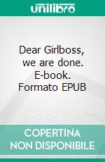 Dear Girlboss, we are done. E-book. Formato EPUB ebook