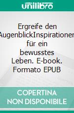 Ergreife den AugenblickInspirationen für ein bewusstes Leben. E-book. Formato EPUB ebook di Bruno Martin