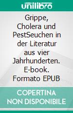 Grippe, Cholera und PestSeuchen in der Literatur aus vier Jahrhunderten. E-book. Formato EPUB ebook