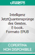 Intelligenz JetztQuantensprünge des Geistes. E-book. Formato EPUB ebook di Anthony G. E. Blake