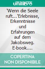 'Wenn die Seele ruft...'Erlebnisse, Erkenntnisse und Erfahrungen auf dem Jakobsweg. E-book. Formato EPUB