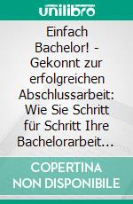 Einfach Bachelor! - Gekonnt zur erfolgreichen Abschlussarbeit: Wie Sie Schritt für Schritt Ihre Bachelorarbeit schreiben und alle Formalitäten perfekt einhalten - inkl. 3-monatigem Action-Plan. E-book. Formato EPUB ebook di Maria Schreiber