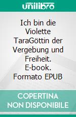 Ich bin die Violette TaraGöttin der Vergebung und Freiheit. E-book. Formato EPUB ebook