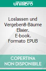 Loslassen und Vergeben8-Bäume Elixier. E-book. Formato EPUB ebook di Matthias Felder