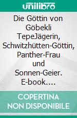 Die Göttin von Göbekli TepeJägerin, Schwitzhütten-Göttin, Panther-Frau und Sonnen-Geier. E-book. Formato EPUB ebook di Harry Eilenstein