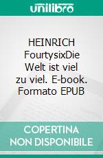 HEINRICH FourtysixDie Welt ist viel zu viel. E-book. Formato EPUB ebook di Thomas Taschner