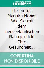 Heilen mit Manuka Honig: Wie Sie mit dem neuseeländischen Naturprodukt Ihre Gesundheit stärken und nie mehr krank werden. E-book. Formato EPUB ebook di Martin Weber