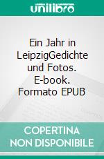 Ein Jahr in LeipzigGedichte und Fotos. E-book. Formato EPUB ebook di Eva Lübbe