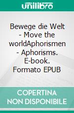 Bewege die Welt - Move the worldAphorismen - Aphorisms. E-book. Formato EPUB ebook di Michael Johanni