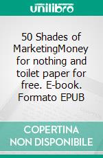 50 Shades of MarketingMoney for nothing and toilet paper for free. E-book. Formato EPUB ebook di Walter Schönthaler