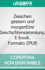 Zwischen gestern und morgenEine Geschichtensammlung. E-book. Formato EPUB ebook