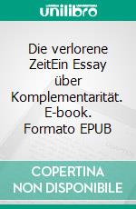 Die verlorene ZeitEin Essay über Komplementarität. E-book. Formato EPUB ebook