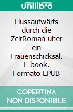 Flussaufwärts durch die ZeitRoman über ein Frauenschicksal. E-book. Formato EPUB ebook