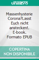 Massenhysterie Corona?Lasst Euch nicht anstecken!. E-book. Formato EPUB