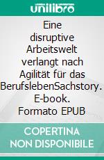 Eine disruptive Arbeitswelt verlangt nach Agilität für das BerufslebenSachstory. E-book. Formato EPUB ebook di Jörg Becker