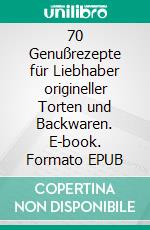 70 Genußrezepte für Liebhaber origineller Torten und Backwaren. E-book. Formato EPUB ebook di Albrecht