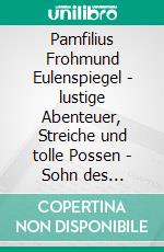 Pamfilius Frohmund Eulenspiegel - lustige Abenteuer, Streiche und tolle Possen -  Sohn des weltberühmten Till EulenspiegelAuf historischen Spuren mit Claudine Hirschmann. E-book. Formato EPUB ebook