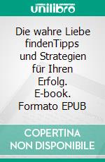 Die wahre Liebe findenTipps und Strategien für Ihren Erfolg. E-book. Formato EPUB ebook di Anna-Christina Lanari