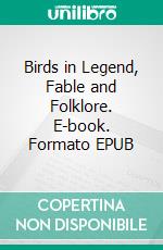 Birds in Legend, Fable and Folklore. E-book. Formato EPUB ebook