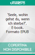 'Seele, wohin gehst du, wenn ich sterbe?'. E-book. Formato EPUB ebook