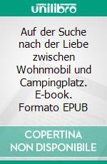 Auf der Suche nach der Liebe zwischen Wohnmobil und Campingplatz. E-book. Formato EPUB ebook di Hilca Stiehn