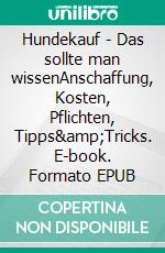 Hundekauf - Das sollte man wissenAnschaffung, Kosten, Pflichten, Tipps&Tricks. E-book. Formato EPUB ebook di Conrad Donato