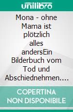 Mona - ohne Mama ist plötzlich alles andersEin Bilderbuch vom Tod und Abschiednehmen. E-book. Formato EPUB ebook di Veronika Vollmer