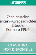 Zehn gruselige Fantasy-Kurzgeschichten. E-book. Formato EPUB ebook