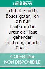 Ich habe nichts Böses getan, ich bin nur hautkrankEin unter die Haut gehender Erfahrungsbericht über Schuppenflechte/Psoriasis. E-book. Formato EPUB ebook